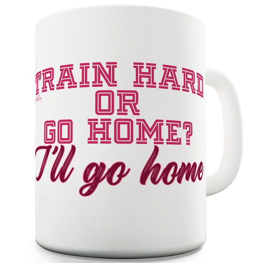 Train Hard I'll Go Home Mug - Unique Coffee Mug, Coffee Cup