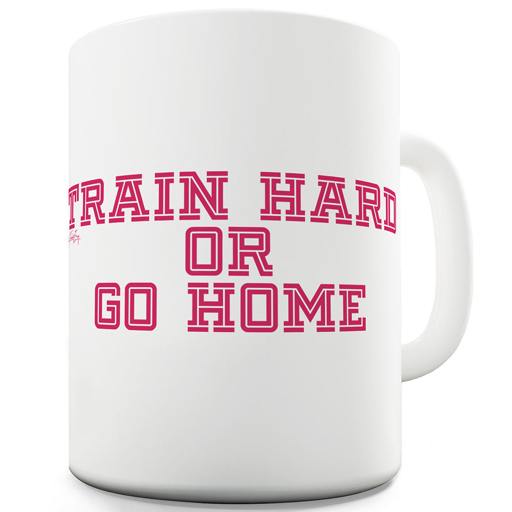 Train Hard Or Go Home Funny Mugs For Coworkers