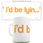 I'd Be Lyin Mug - Unique Coffee Mug, Coffee Cup