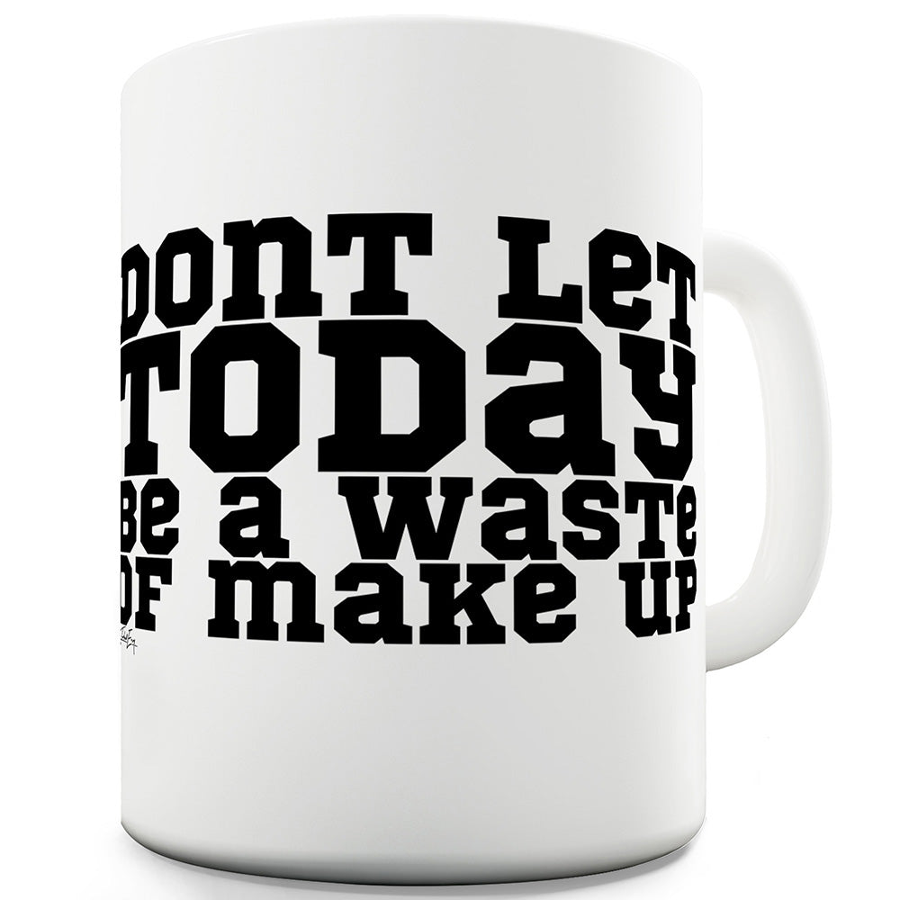 Don't Let Today Be A Waste Of Makeup Funny Mugs For Women