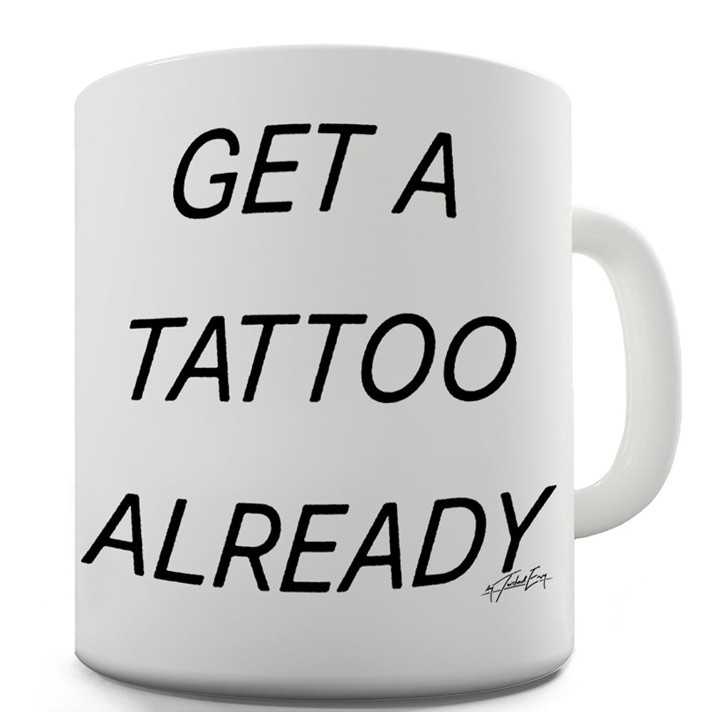 Get A Tattoo Already Ceramic Novelty Gift Mug