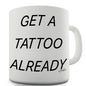 Get A Tattoo Already Ceramic Novelty Gift Mug