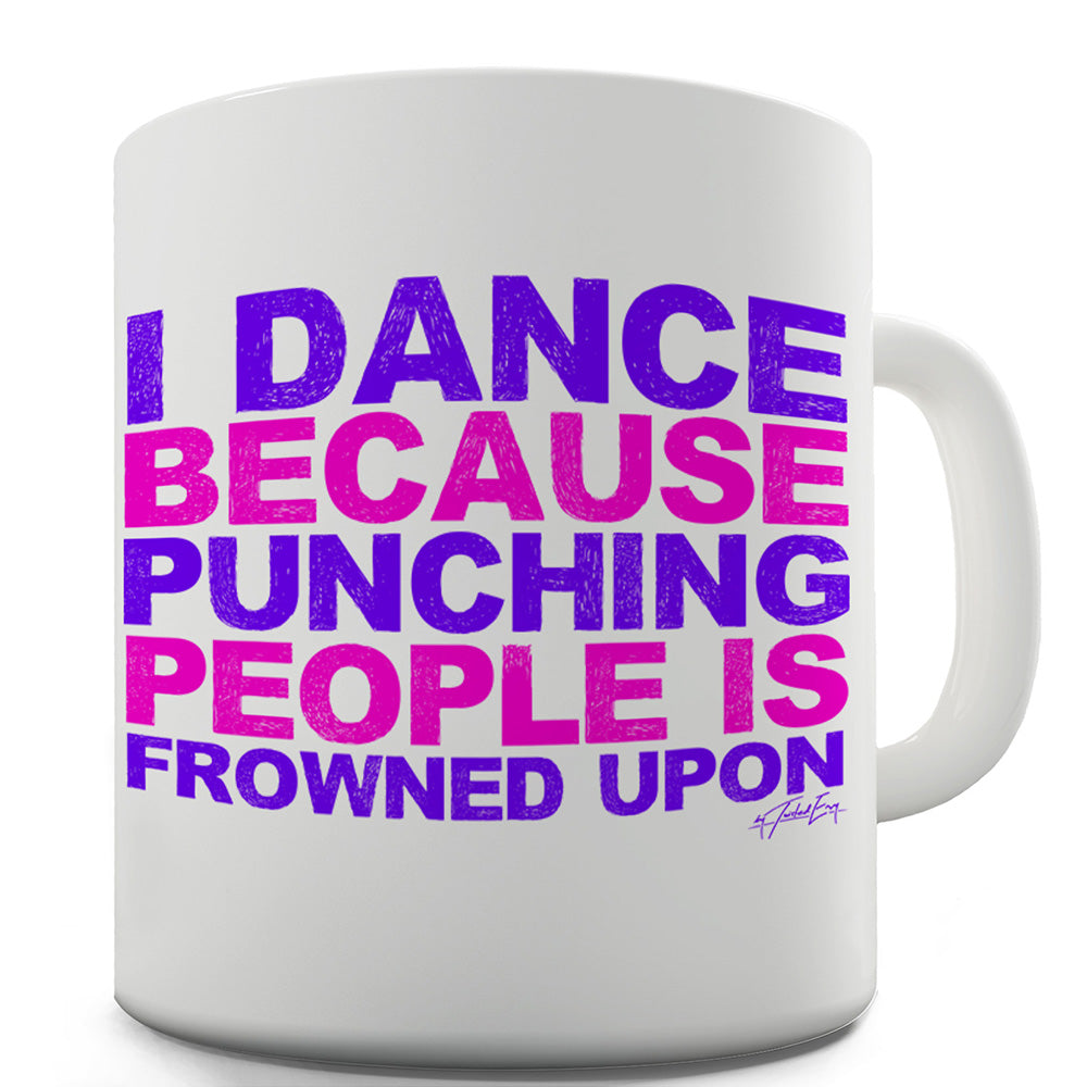 I Dance Because Punching People Is Frowned Upon Funny Mugs For Friends