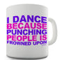 I Dance Because Punching People Is Frowned Upon Funny Mugs For Friends