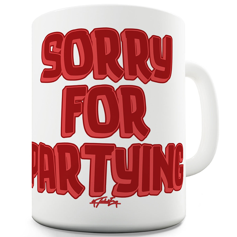 Sorry For Partying Ceramic Funny Mug