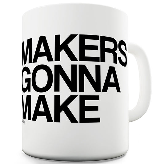 Makers Gonna Make Funny Mugs For Friends