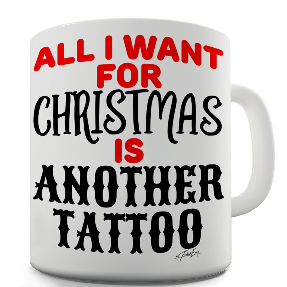All I Want For Christmas Is Another Tattoo Funny Novelty Mug Cup