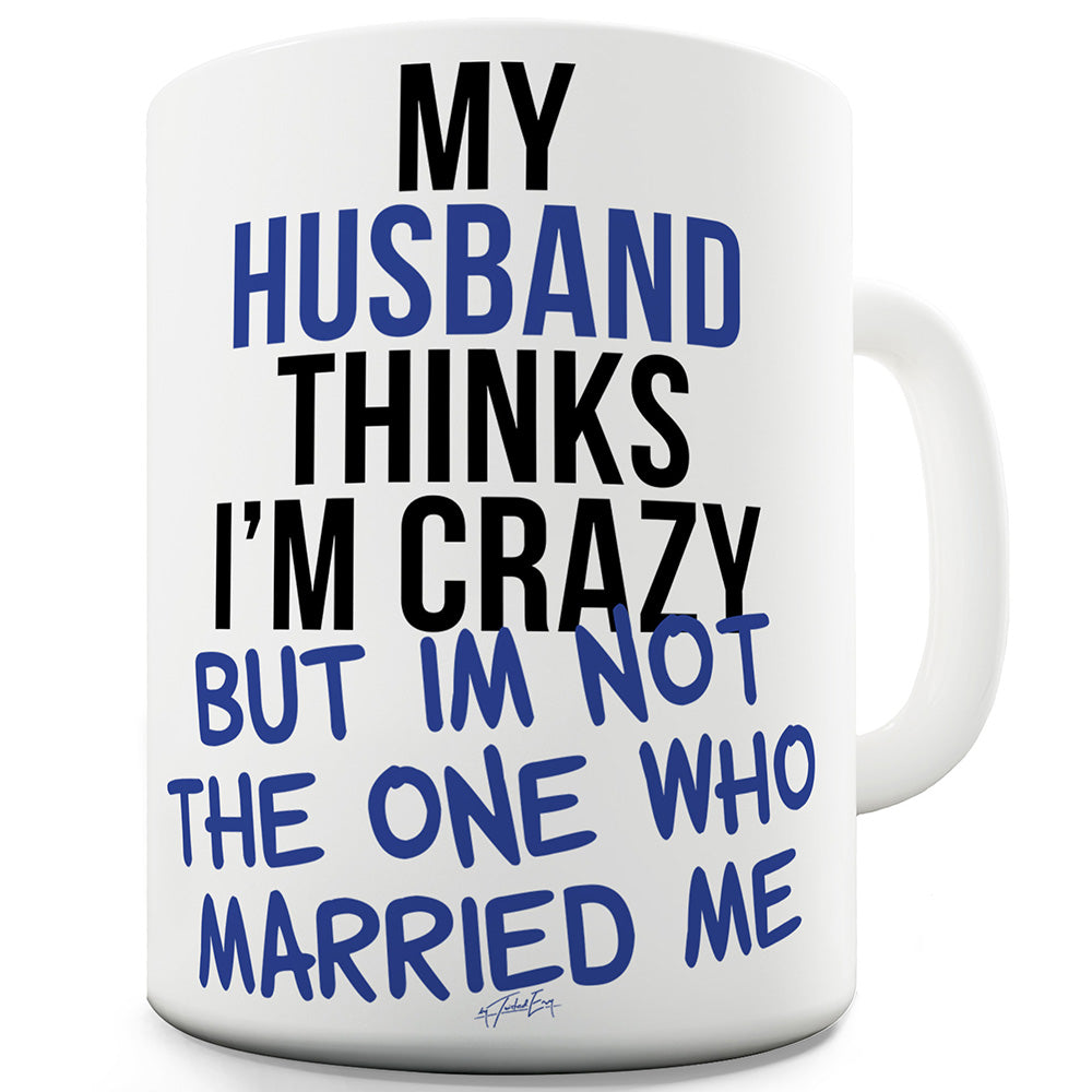 My Husband Thinks I'm Crazy Ceramic Novelty Mug