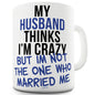 My Husband Thinks I'm Crazy Ceramic Novelty Mug