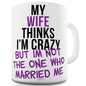 My Wife Thinks I'm Crazy Funny Office Secret Santa Mug