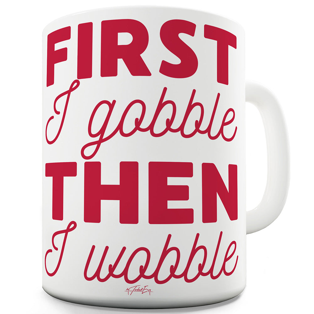 First I Gobble Then I Wobble Ceramic Tea Mug