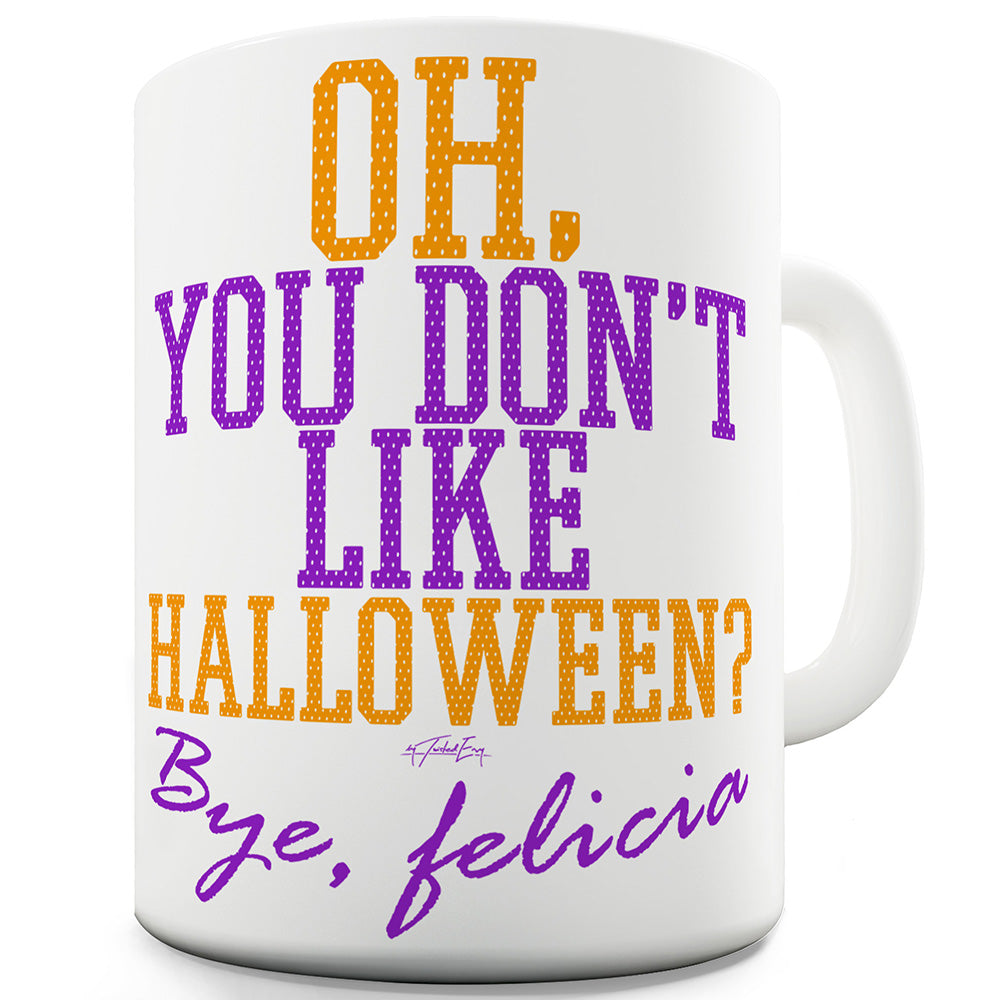 You Don't Like Halloween Funny Novelty Mug Cup