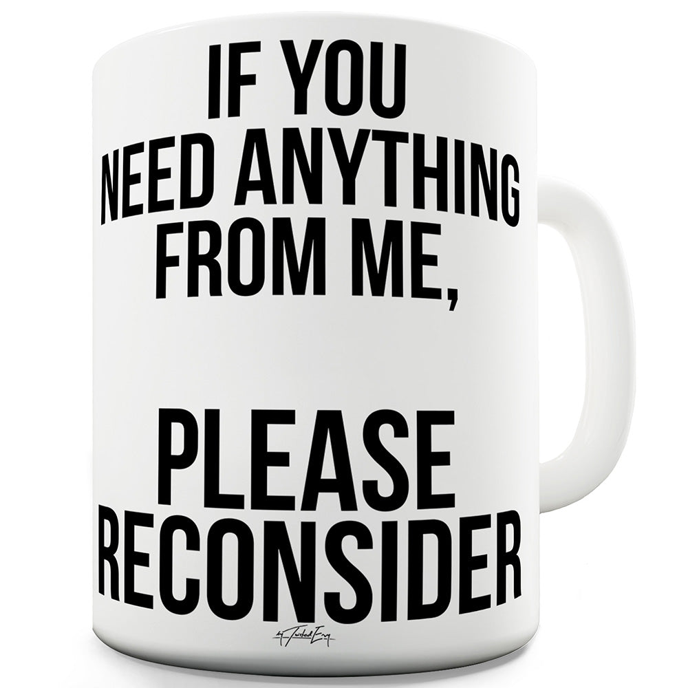 If You Need Anything Please Reconsider Funny Mugs For Work