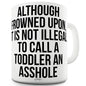 It's Not Illegal To Insult A Toddler Ceramic Funny Mug