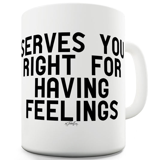 Serves You Right For Having Feelings Mug - Unique Coffee Mug, Coffee Cup