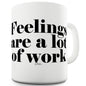 Feelings Are A Lot Of Work Ceramic Novelty Gift Mug