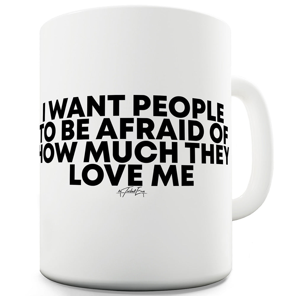 Afraid Of How Much They Love Me Funny Mugs For Friends