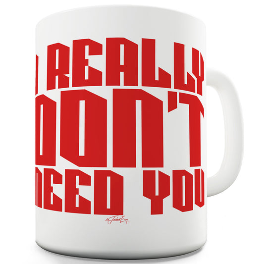 I Really Don't Need You Funny Mugs For Women