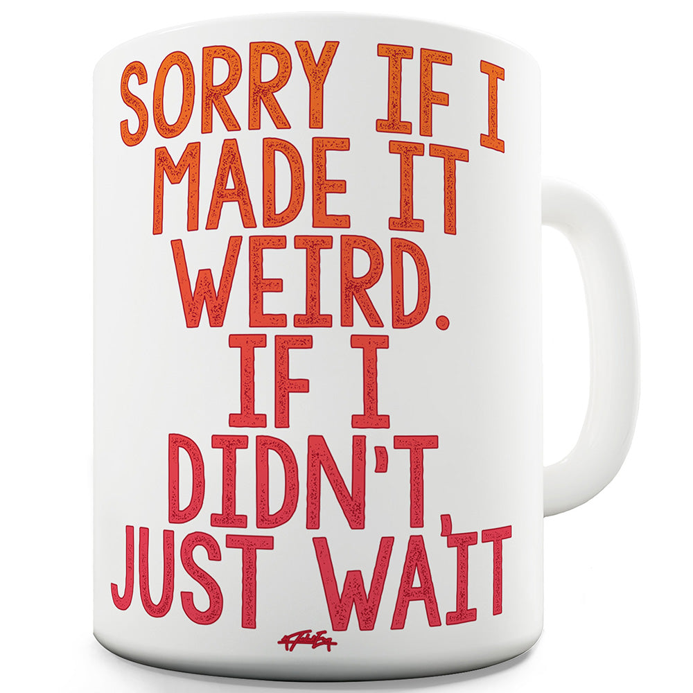 Sorry If I Made It Weird Funny Coffee Mug