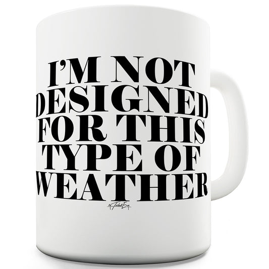 I'm Not Designed For This Type Of Weather Ceramic Funny Mug