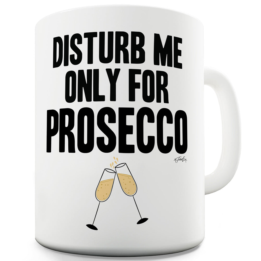 Disturb Me Only For Prosecco Funny Coffee Mug