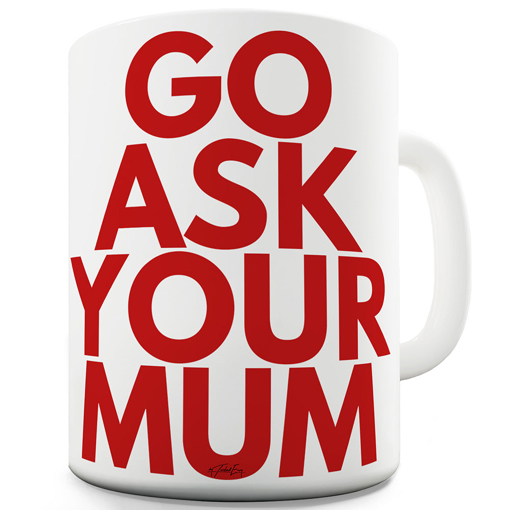 Go Ask Your Mum Ceramic Novelty Mug