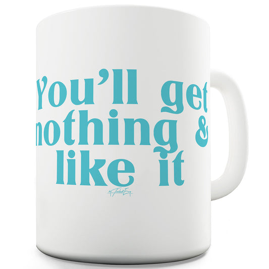 You'll Get Nothing And Like It Funny Coffee Mug