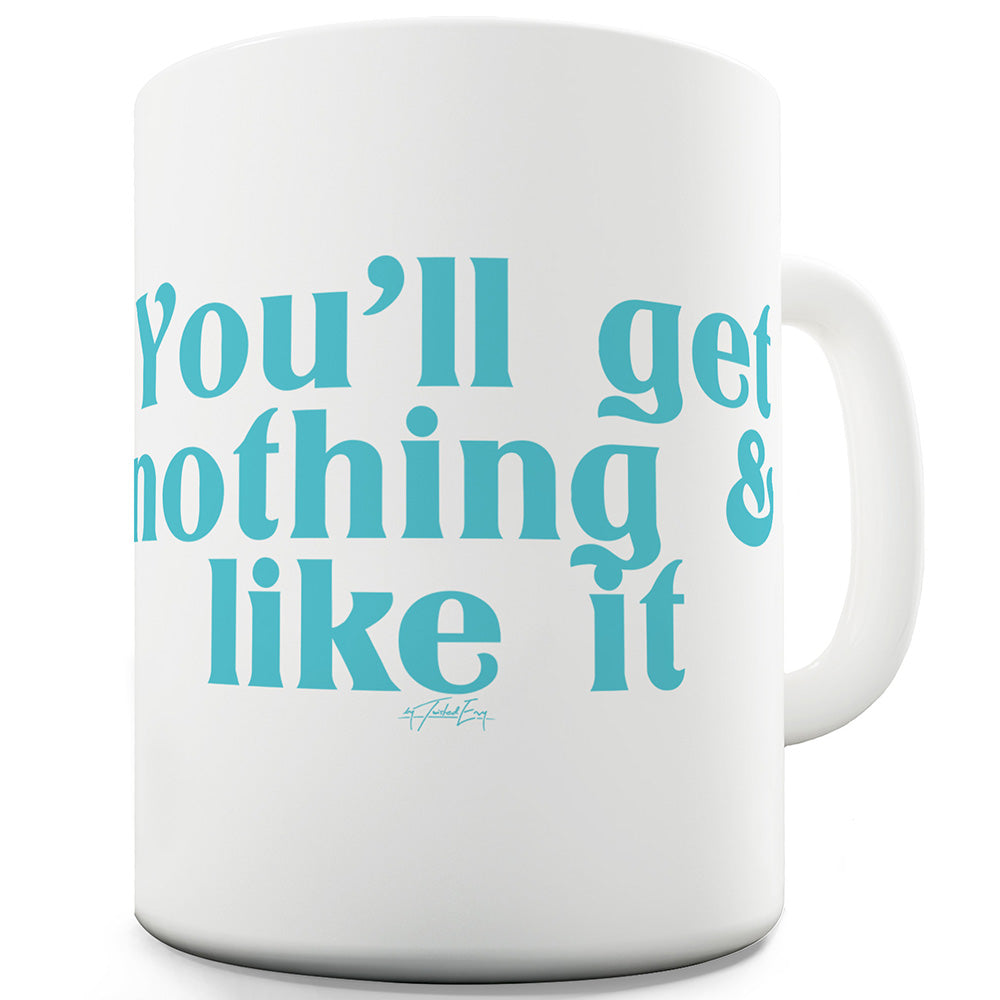 You'll Get Nothing And Like It Funny Coffee Mug