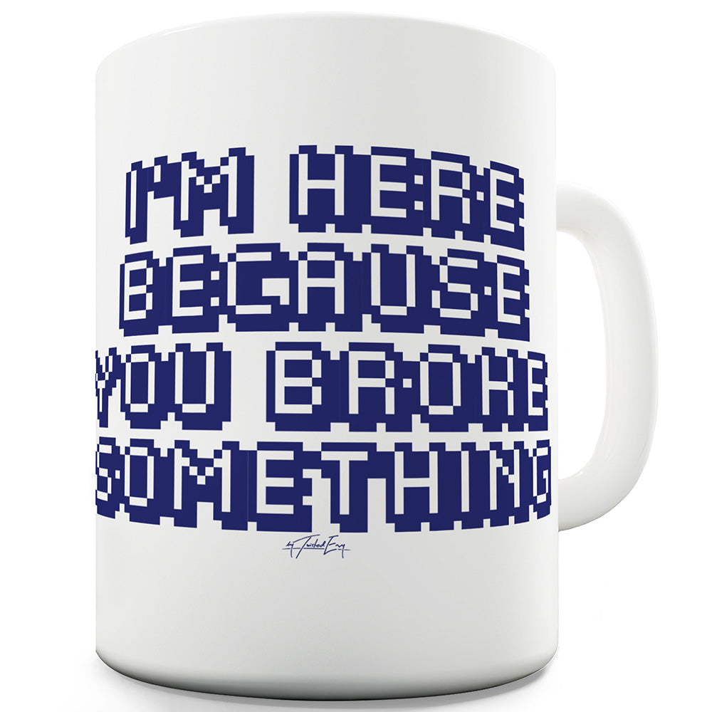 I'm Here Because You Broke Something Ceramic Mug Slogan Funny Cup