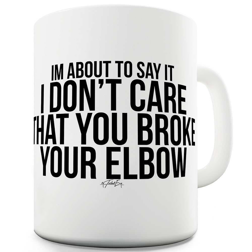 I Don't Care That You Broke Your Elbow Funny Mugs For Men Rude