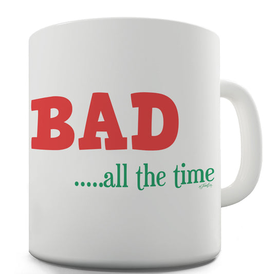 Bad All The Time Funny Mugs For Friends