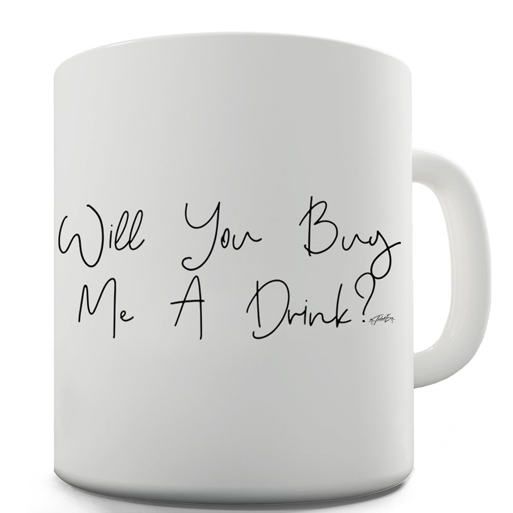 Will You Buy Me A Drink Mug - Unique Coffee Mug, Coffee Cup
