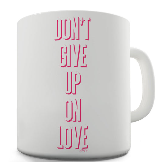 Don't Give Up On Love Funny Coffee Mug