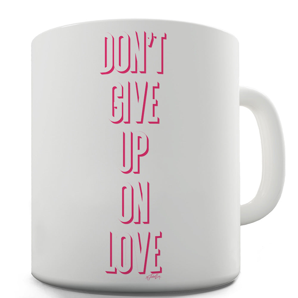 Don't Give Up On Love Funny Coffee Mug
