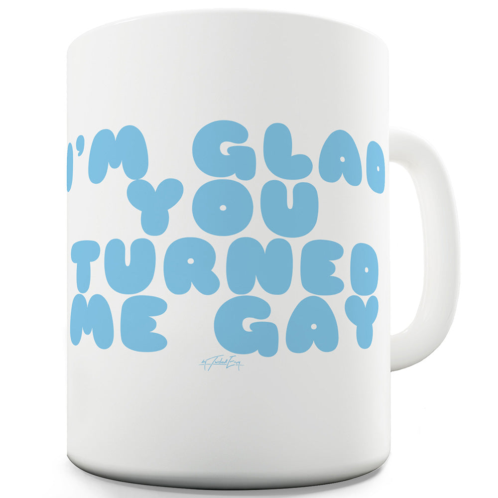 I'm Glad You Turned Me Gay Ceramic Novelty Mug