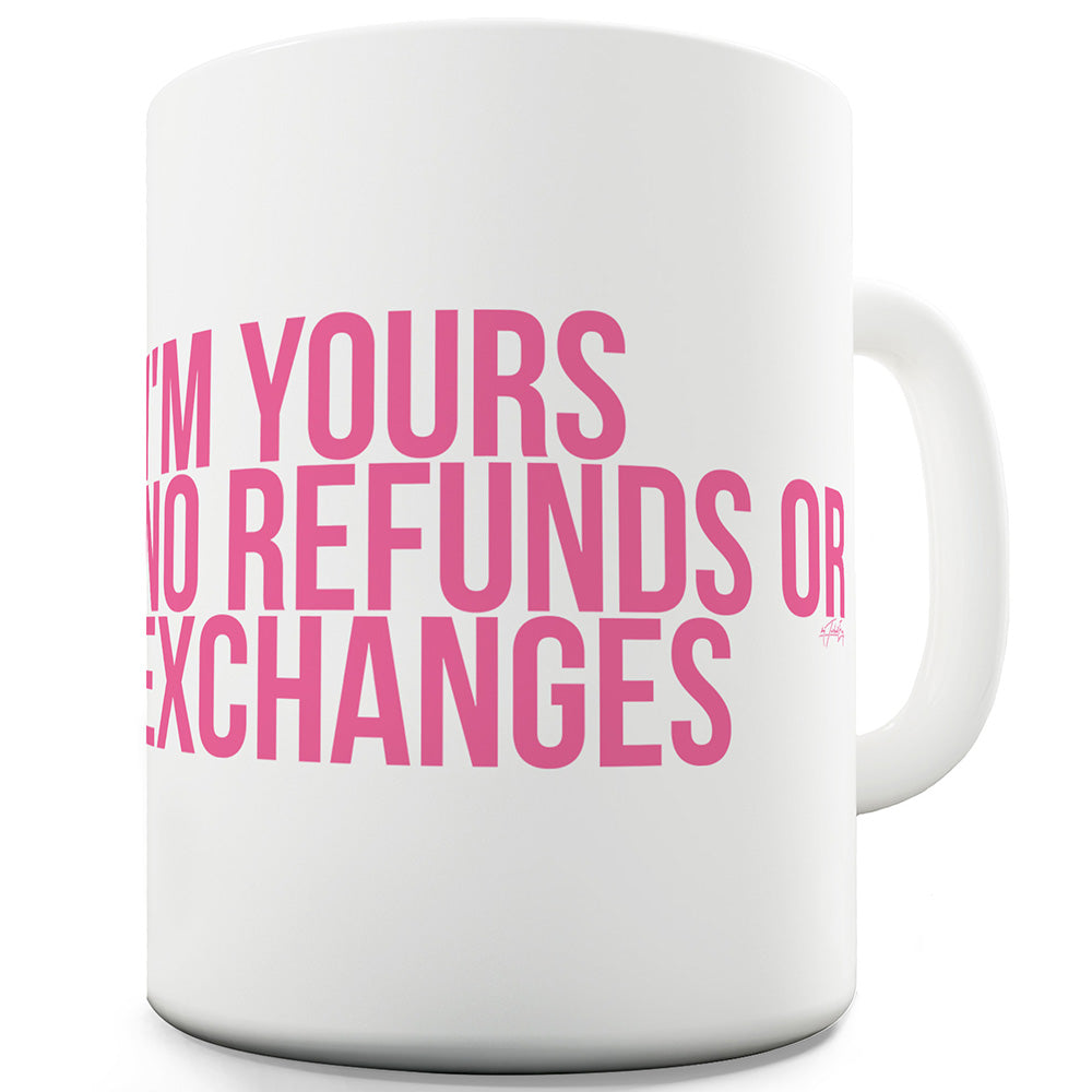 I'm Yours No Refunds Or Exchanges Funny Mugs For Men Rude