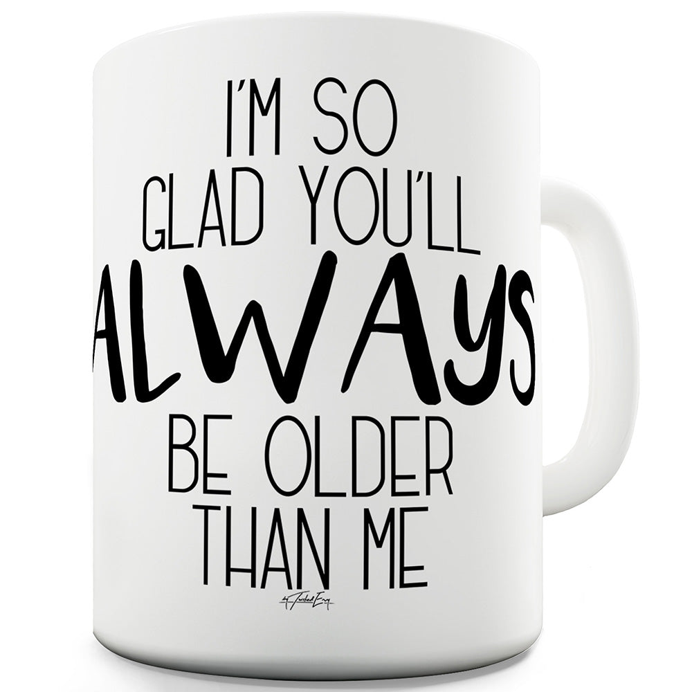 You'll Always Be Older Than Me Mug - Unique Coffee Mug, Coffee Cup