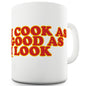 I Cook As Good As I Look Funny Novelty Mug Cup