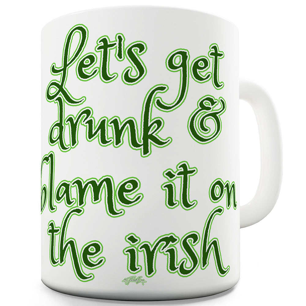 Let's Get Drunk Blame It On The Irish Ceramic Novelty Mug