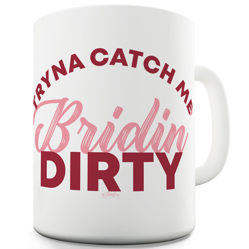 Tryna Catch Me Bridin' Dirty Mug - Unique Coffee Mug, Coffee Cup