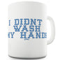 I Didn't Wash My Hands Mug - Unique Coffee Mug, Coffee Cup