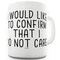 I Would Like To Confirm I Do Not Care Mug - Unique Coffee Mug, Coffee Cup