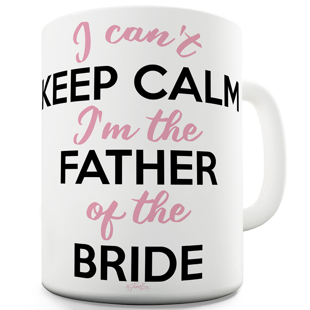 I Can't Keep Calm Father Of The Bride Funny Novelty Mug Cup