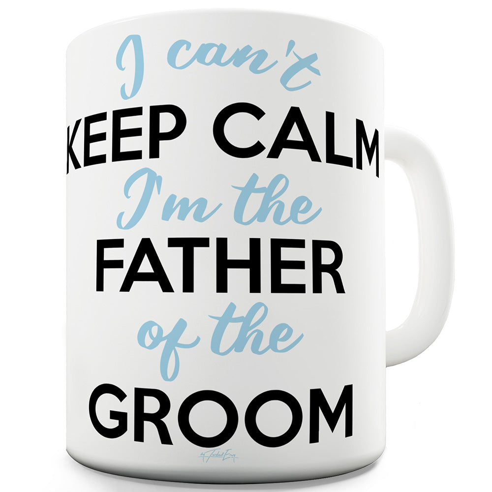 I Can't Keep Calm Father Of The Groom Ceramic Funny Mug