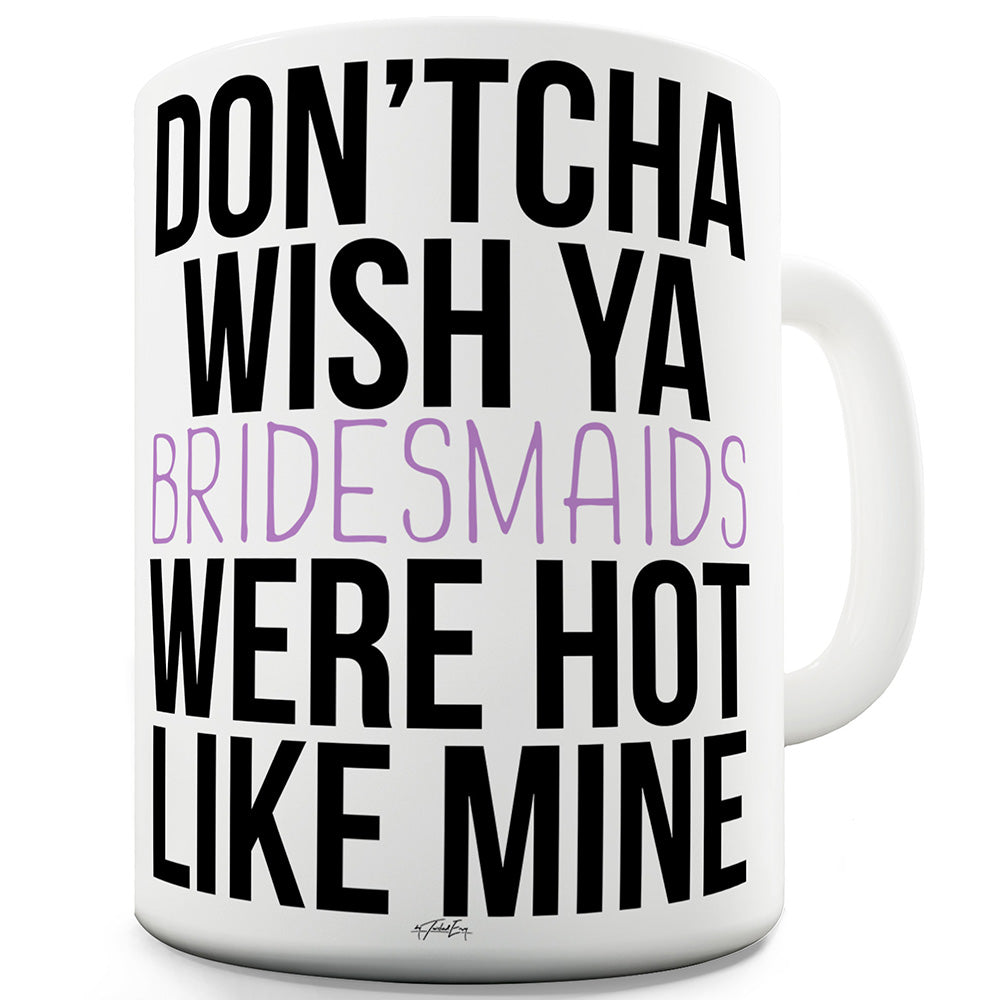 Don'tcha Wish Ya Bridesmaids Funny Mugs For Women