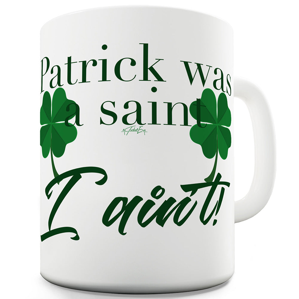 Patrick Was A Saint I Aint! Mug - Unique Coffee Mug, Coffee Cup