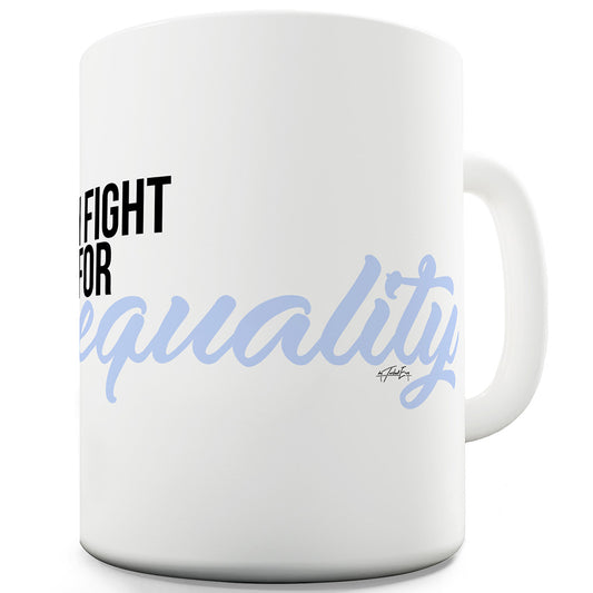 I Fight For Equality Ceramic Mug Slogan Funny Cup