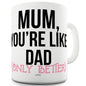 Mum You're Like Dad Funny Mug