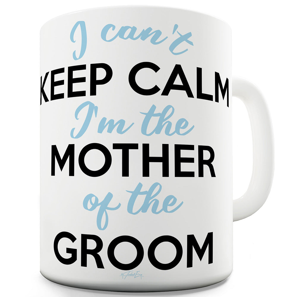 I Can't Keep Calm I'm The Mother Of The Groom Funny Mugs For Friends