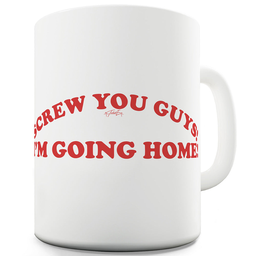 Screw You Guys I'm Going Home Mug - Unique Coffee Mug, Coffee Cup